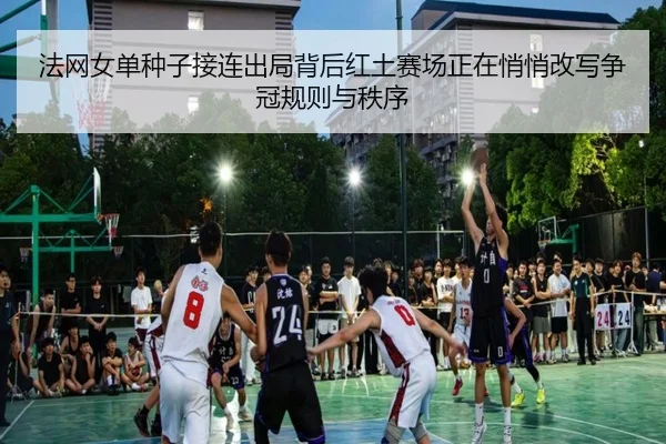 法网女单种子接连出局背后红土赛场正在悄悄改写争冠规则与秩序
